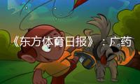 《东方体育日报》：广药不愿承担广州队债务