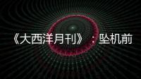 《大西洋月刊》
：坠机前机长已经杀死了所有乘客	
，这就是马航370的真相