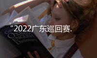 “2022广东巡回赛.大湾区公开赛”圆满结束