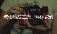 玻化砖成主流	，环保瓷砖胶美巢占瓷宝铺贴更牢靠