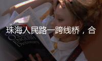 珠海人民路一跨线桥，合龙！主线7月通车
