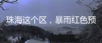 珠海这个区
，暴雨红色预警	！