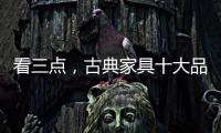 看三点	，古典家具十大品牌让自己走的更远