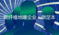 碳纤维地暖企业：做足本性化营销 开发潜在市场