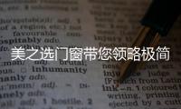 美之选门窗带您领略极简
、纯粹的自然美!