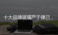 十大品牌玻璃严于律己
，诚信经营显得很重要
