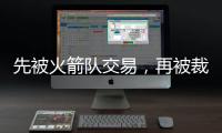 先被火箭队交易
，再被裁掉！场均4+2+1前锋连遭打击
，难留联盟？