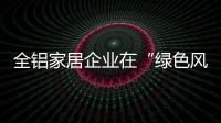全铝家居企业在“绿色风暴中”要做什么?