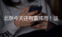 北京今天还有雷阵雨！这个时段雨强较大——