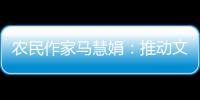 农民作家马慧娟：推动文化建设助力乡村振兴