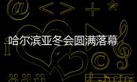 哈尔滨亚冬会圆满落幕 中国代表团在不少项目上实现突破