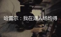 哈雷尔：我在湖人场均得分队内第三 那年老詹的伤病毁了我们