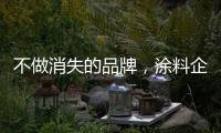 不做消失的品牌，涂料企业重新布局战略