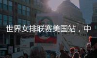 世界女排联赛美国站，中国队赢下总决赛争夺卡位战关键一胜