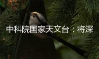 中科院国家天文台：将深度参与暗能量光谱巡天国际合作项目