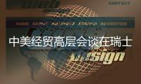 中美经贸高层会谈在瑞士日内瓦举行