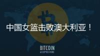 中国女篮击败澳大利亚�！三个瑕疵必须要优化，宫鲁鸣或淘汰这四人