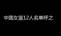 中国女篮12人名单呼之欲出	！李梦彻底无缘
，宫鲁鸣还要淘汰4人