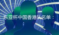 东亚杯中国香港队名单：中超劳烈斯入选