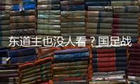 东道主也没人看？国足战韩国现场球迷寥寥