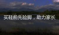 买鞋前先验脚�，助力家长选好儿童运动鞋
