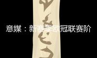 意媒：新赛季欧冠联赛阶段排名将决定淘汰赛主客场顺序
