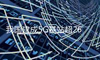 我国建成5G基站超264万个