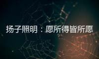 扬子照明
：愿所得皆所愿，所想皆所得!