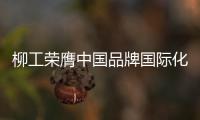 柳工荣膺中国品牌国际化标杆
	，品牌影响力上新阶	！