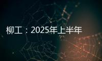 柳工：2025年上半年净利同比预增20%以上