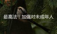 最高法�：加强对未成年人案件问题的调查研究