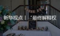 新华视点丨“最终解释权”成商家护身符，“霸王条款”如何终结
	？