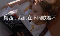 梅西：我们在不同联赛不同水平无法竞争
，巴黎现在是世界最佳球队