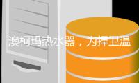 澳柯玛热水器，为捍卫温暖而生