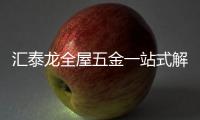 汇泰龙全屋五金一站式解决方案�，共筑美好生活!