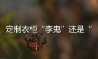 定制衣柜“李鬼”还是“李逵”?造假现象何时休