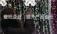 壁纸企业：提升产品设计里 贴近人群需求