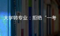 大学转专业	

：拒绝“一考定终身”18年之后