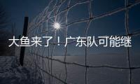 大鱼来了！广东队可能继续补强大外援	，“加强版洛夫顿”成首选？