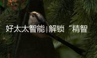 好太太智能∣解锁“精智”生活新方式