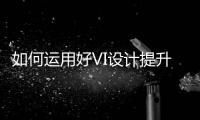 如何运用好VI设计提升品牌价值?