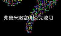 弗鲁米嫩塞0比2完败切尔西
，席尔瓦面对旧主表现不俗，值得期待