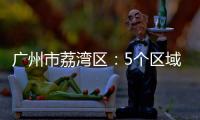 广州市荔湾区
：5个区域调整分级分类防控措施