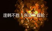 逢韩不胜
！东亚杯首轮�：中国女足2比2韩国 94分钟遭世界波绝平