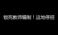 锁死教师编制！这地停招小学老师