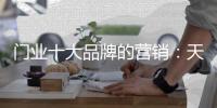 门业十大品牌的营销
：天时地利人和