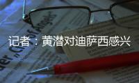 记者：黄潜对迪萨西感兴趣&在谈判�
，切尔西将寻求约3000万欧费用