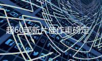 超60部新片佳作重磅定档
！“暑期档”已超15亿元