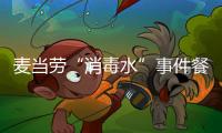 麦当劳“消毒水”事件餐厅被责令整改