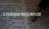 170岁的护肤品牌科颜氏
，营销照样很能打!